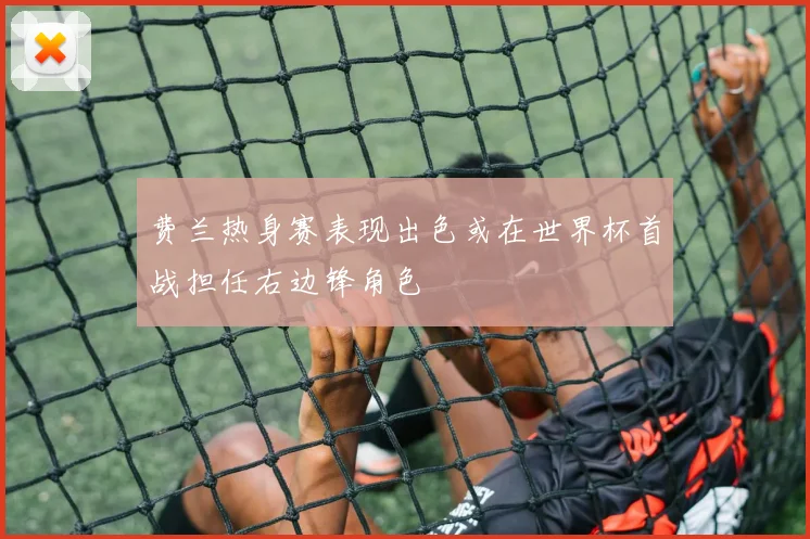 费兰热身赛表现出色或在世界杯首战担任右边锋角色