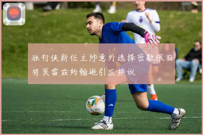 独行侠新任主帅意外选择密歇根旧将莫雷兹约翰逊引发热议
