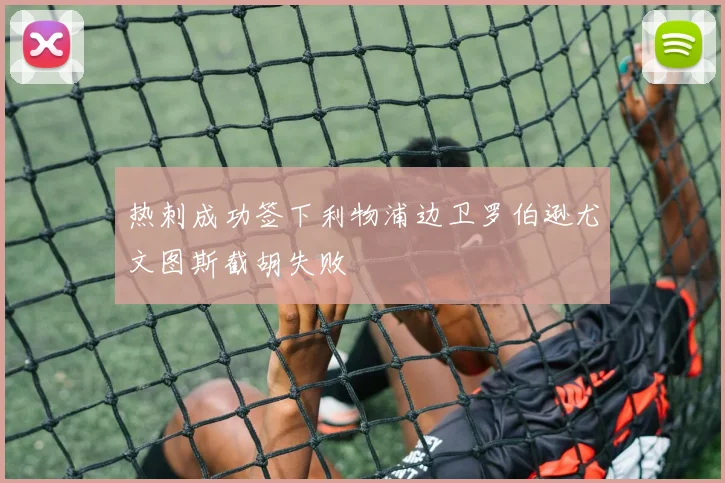热刺成功签下利物浦边卫罗伯逊尤文图斯截胡失败