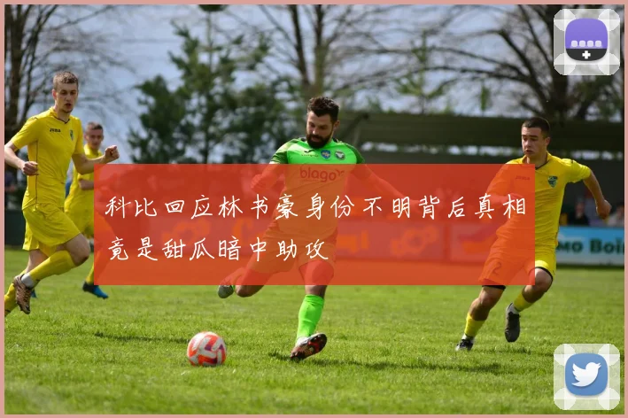 科比回应林书豪身份不明背后真相竟是甜瓜暗中助攻