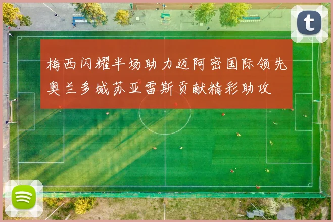 梅西闪耀半场助力迈阿密国际领先奥兰多城苏亚雷斯贡献精彩助攻