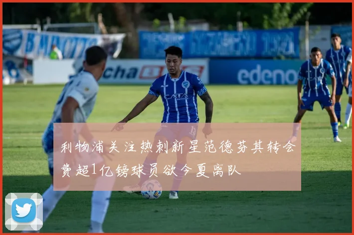 利物浦关注热刺新星范德芬其转会费超1亿镑球员欲今夏离队