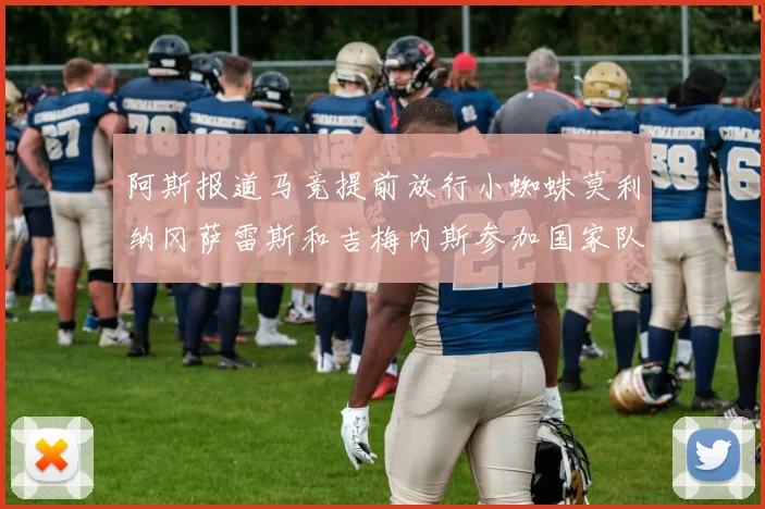 阿斯报道马竞提前放行小蜘蛛莫利纳冈萨雷斯和吉梅内斯参加国家队集训