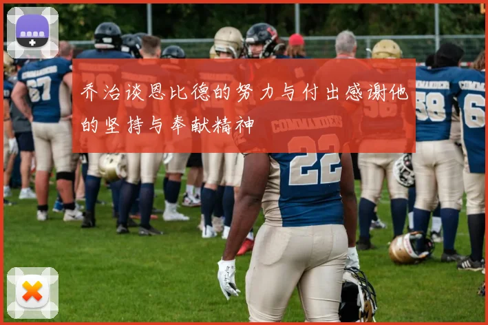 乔治谈恩比德的努力与付出感谢他的坚持与奉献精神
