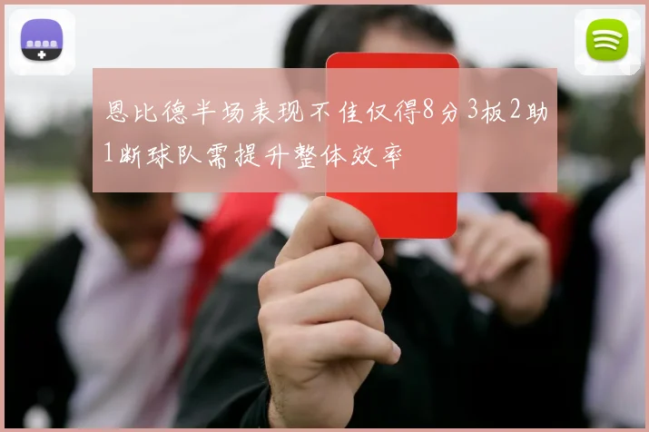 恩比德半场表现不佳仅得8分3板2助1断球队需提升整体效率